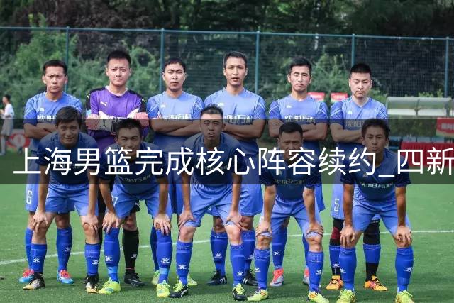 上海男篮完成核心阵容续约 四新星升一队备战新赛季