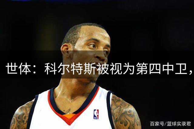 世体：科尔特斯被视为第四中卫，未来一周将明朗