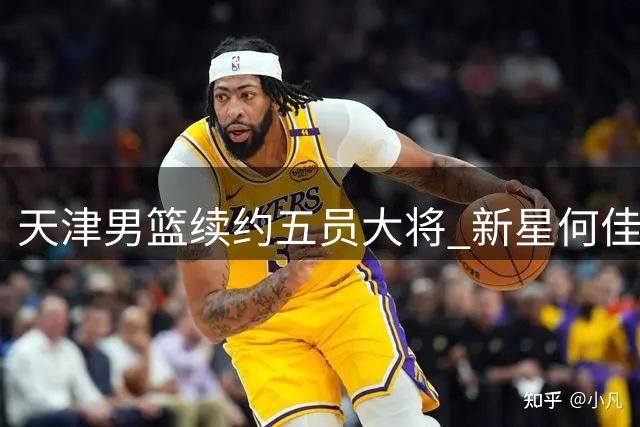 天津男篮续约五员大将 新星何佳轩晋升一线队