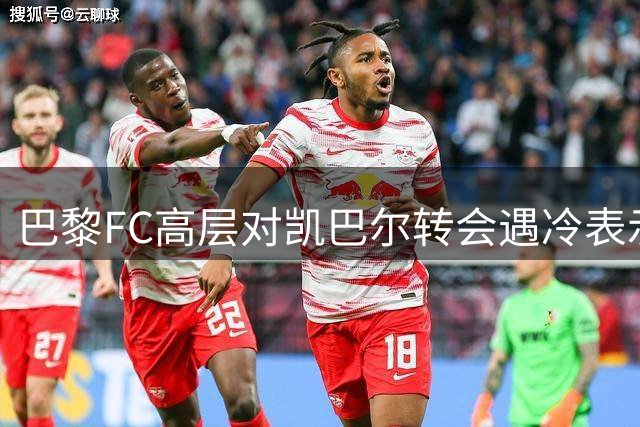 巴黎FC高层对凯巴尔转会遇冷表示遗憾