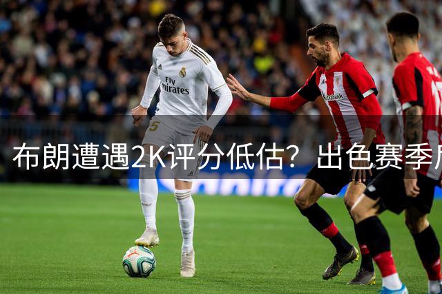 布朗遭遇2K评分"低估"？出色赛季后仍不及塔图姆