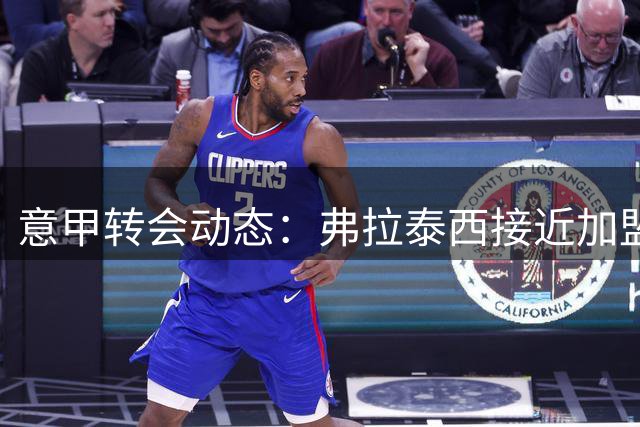 意甲转会动态：弗拉泰西接近加盟拉齐奥 国米锁定利物浦中场