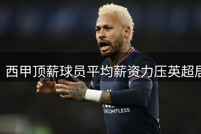 西甲顶薪球员平均薪资力压英超居首