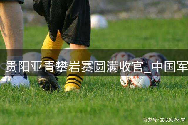 贵阳亚青攀岩赛圆满收官 中国军团豪取22枚奖牌领跑亚洲