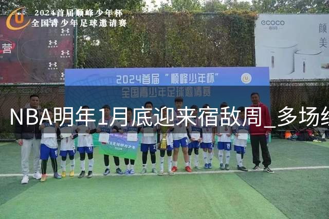 NBA明年1月底迎来"宿敌周" 多场经典对决蓄势待发